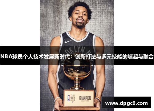 NBA球员个人技术发展新时代：创新打法与多元技能的崛起与融合